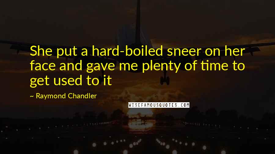 Raymond Chandler Quotes: She put a hard-boiled sneer on her face and gave me plenty of time to get used to it