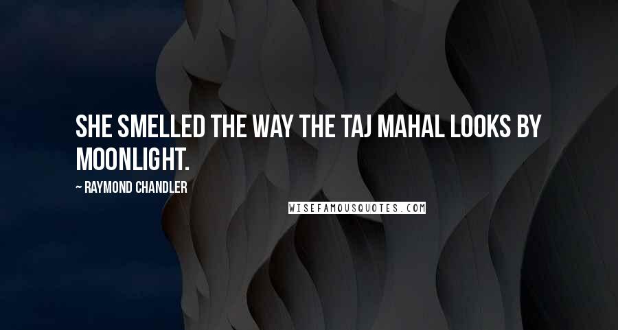 Raymond Chandler Quotes: She smelled the way the Taj Mahal looks by moonlight.