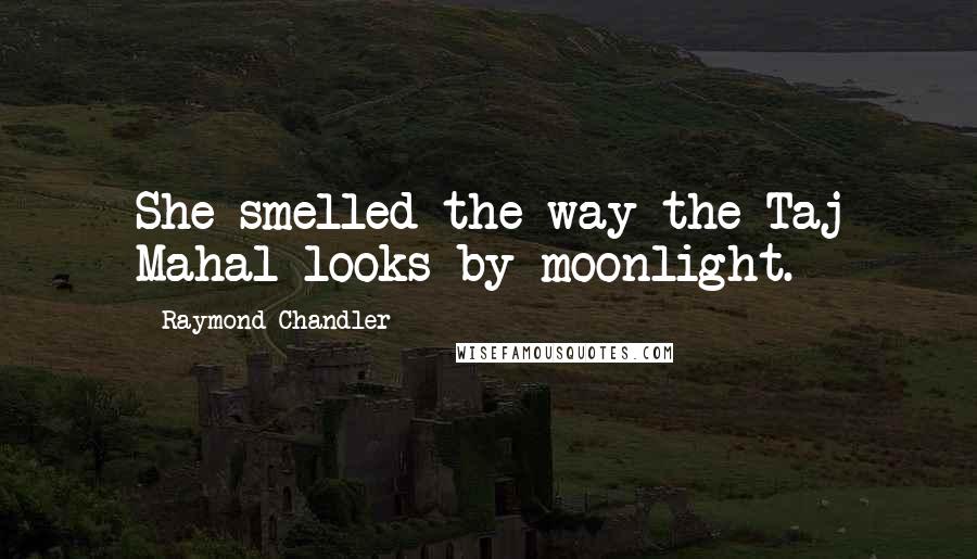 Raymond Chandler Quotes: She smelled the way the Taj Mahal looks by moonlight.