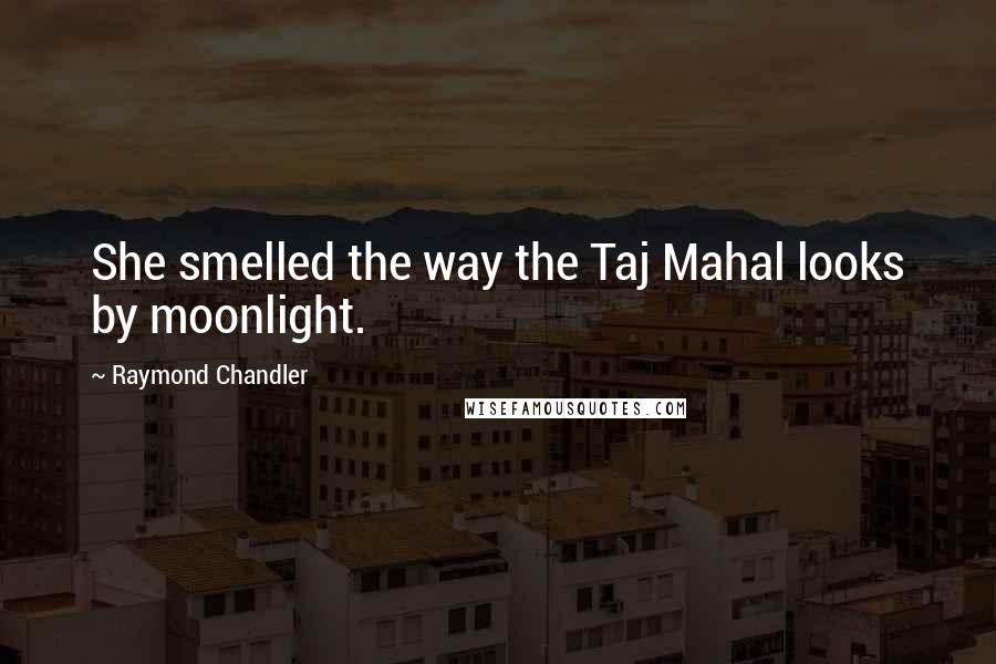 Raymond Chandler Quotes: She smelled the way the Taj Mahal looks by moonlight.