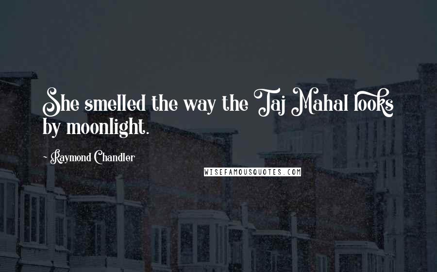 Raymond Chandler Quotes: She smelled the way the Taj Mahal looks by moonlight.