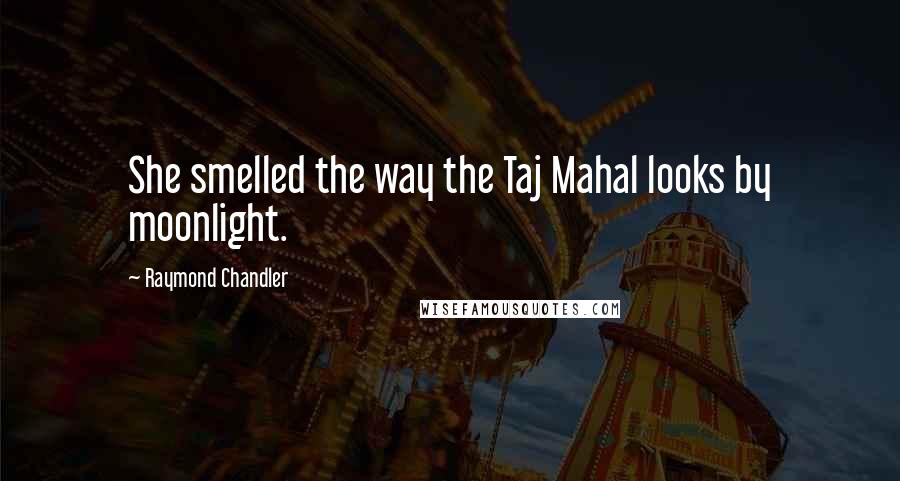 Raymond Chandler Quotes: She smelled the way the Taj Mahal looks by moonlight.