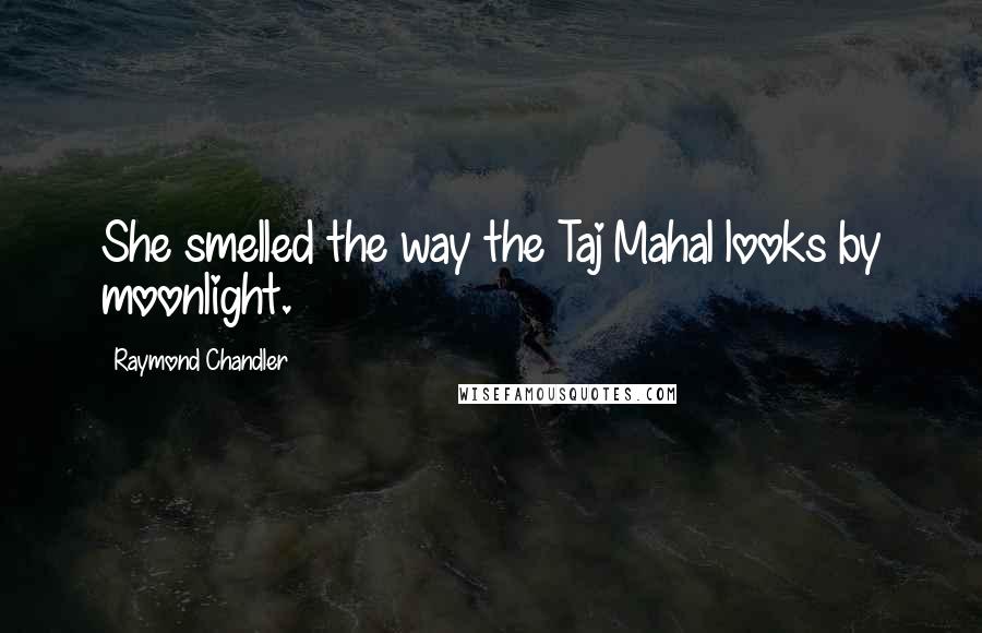 Raymond Chandler Quotes: She smelled the way the Taj Mahal looks by moonlight.