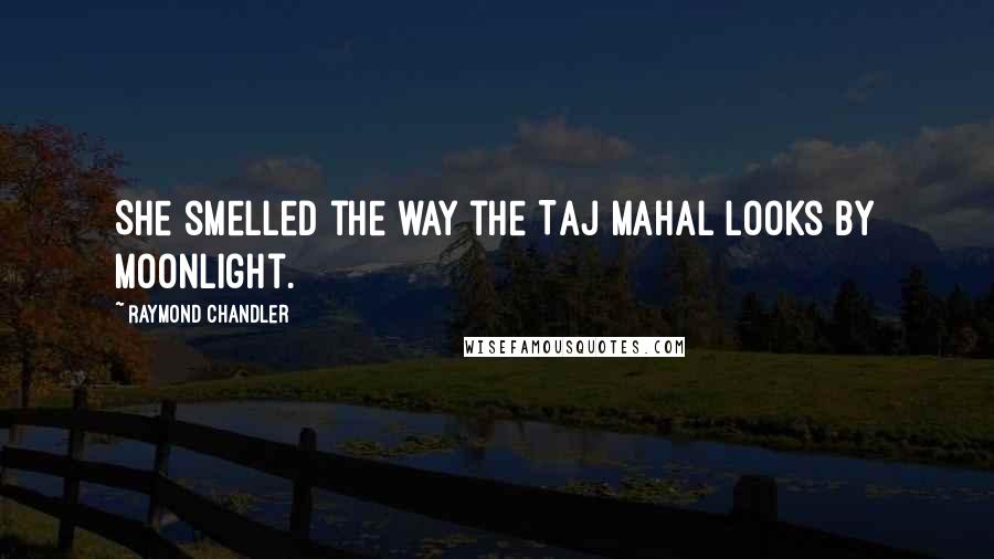 Raymond Chandler Quotes: She smelled the way the Taj Mahal looks by moonlight.