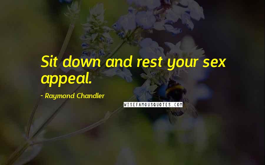 Raymond Chandler Quotes: Sit down and rest your sex appeal.