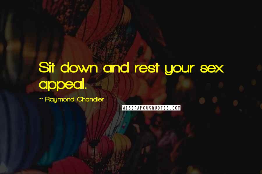 Raymond Chandler Quotes: Sit down and rest your sex appeal.