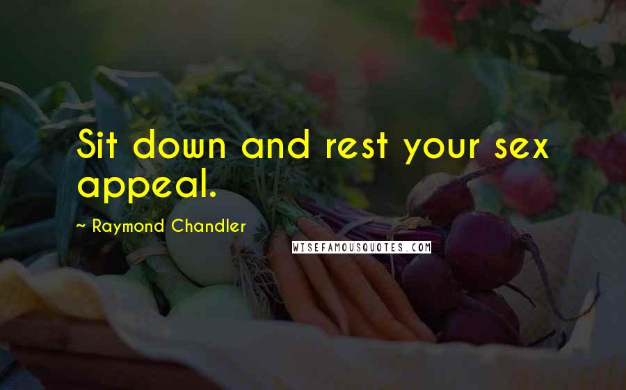 Raymond Chandler Quotes: Sit down and rest your sex appeal.