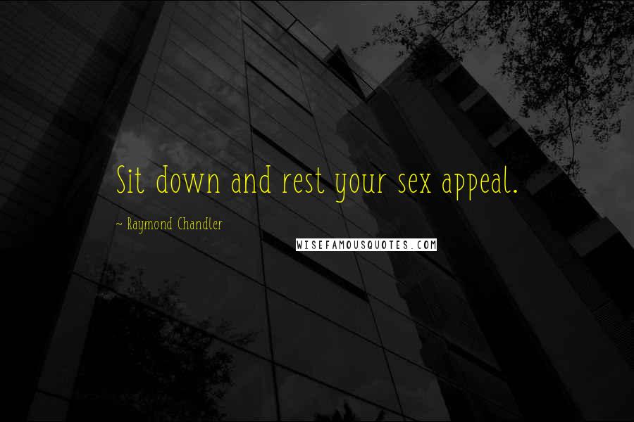 Raymond Chandler Quotes: Sit down and rest your sex appeal.