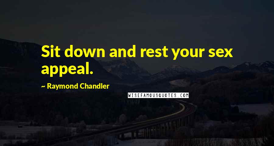 Raymond Chandler Quotes: Sit down and rest your sex appeal.