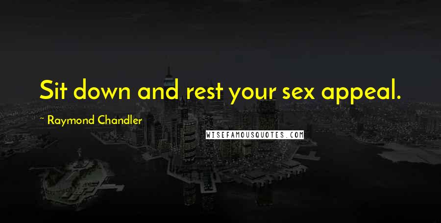 Raymond Chandler Quotes: Sit down and rest your sex appeal.