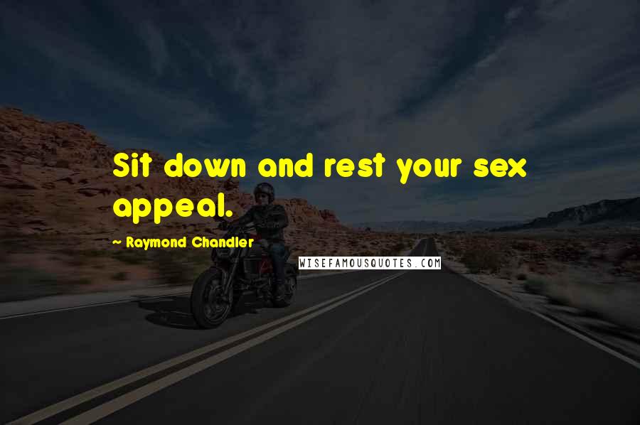 Raymond Chandler Quotes: Sit down and rest your sex appeal.