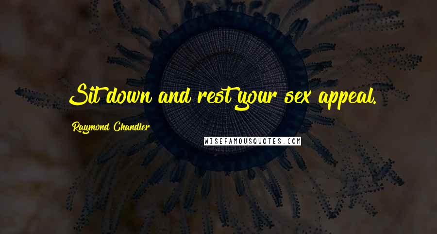 Raymond Chandler Quotes: Sit down and rest your sex appeal.