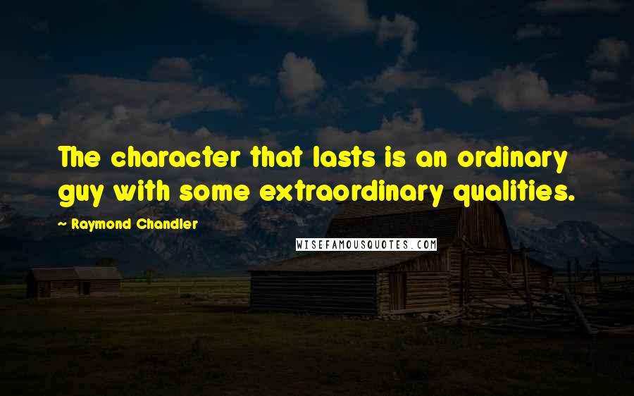 Raymond Chandler Quotes: The character that lasts is an ordinary guy with some extraordinary qualities.