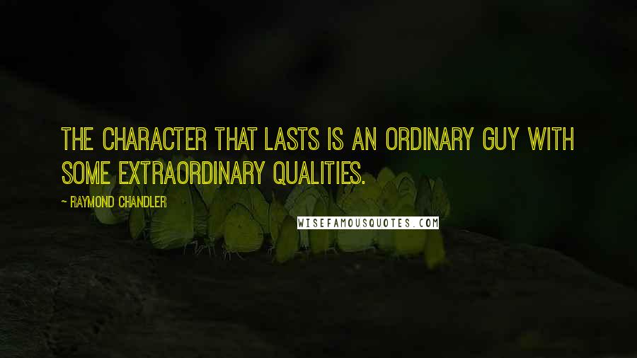 Raymond Chandler Quotes: The character that lasts is an ordinary guy with some extraordinary qualities.