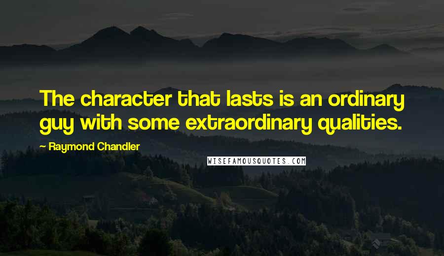 Raymond Chandler Quotes: The character that lasts is an ordinary guy with some extraordinary qualities.