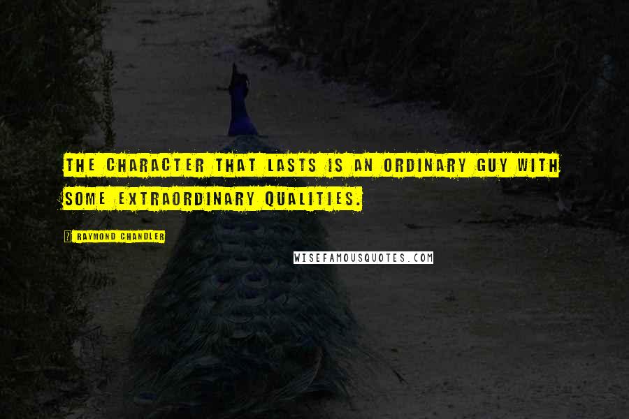 Raymond Chandler Quotes: The character that lasts is an ordinary guy with some extraordinary qualities.