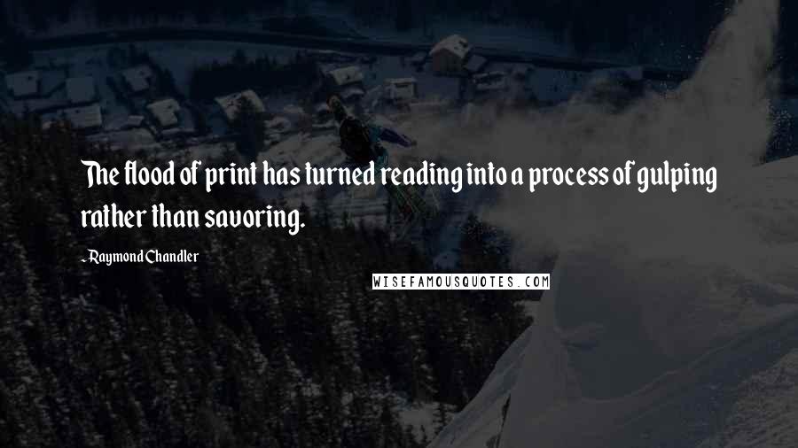 Raymond Chandler Quotes: The flood of print has turned reading into a process of gulping rather than savoring.