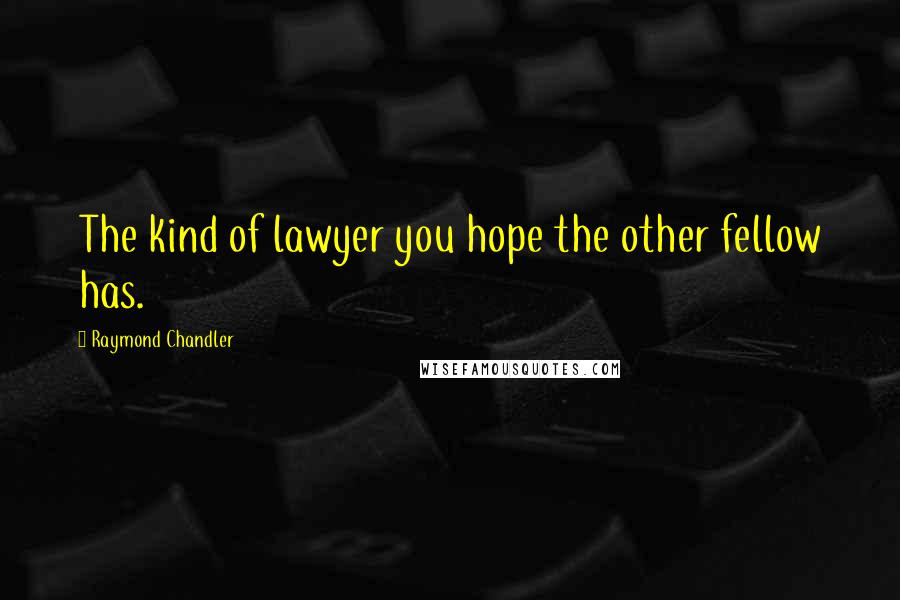 Raymond Chandler Quotes: The kind of lawyer you hope the other fellow has.