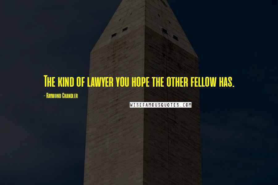 Raymond Chandler Quotes: The kind of lawyer you hope the other fellow has.