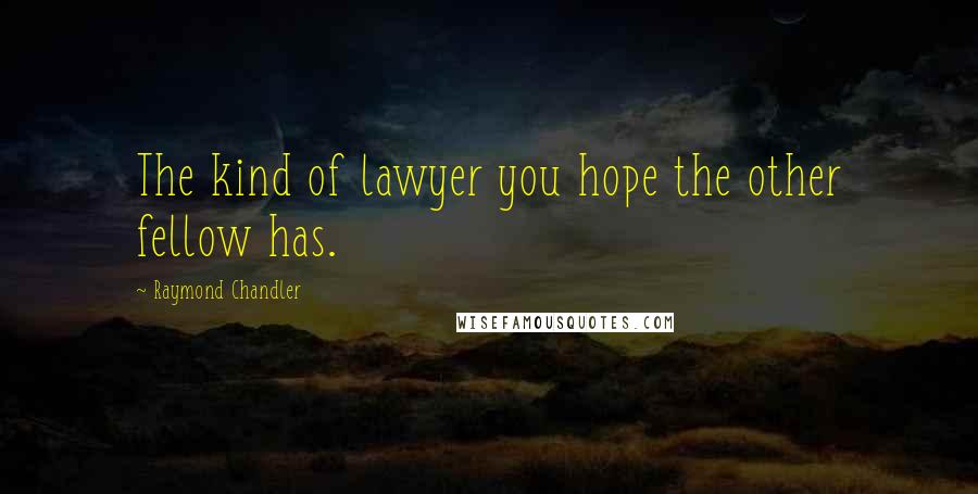 Raymond Chandler Quotes: The kind of lawyer you hope the other fellow has.