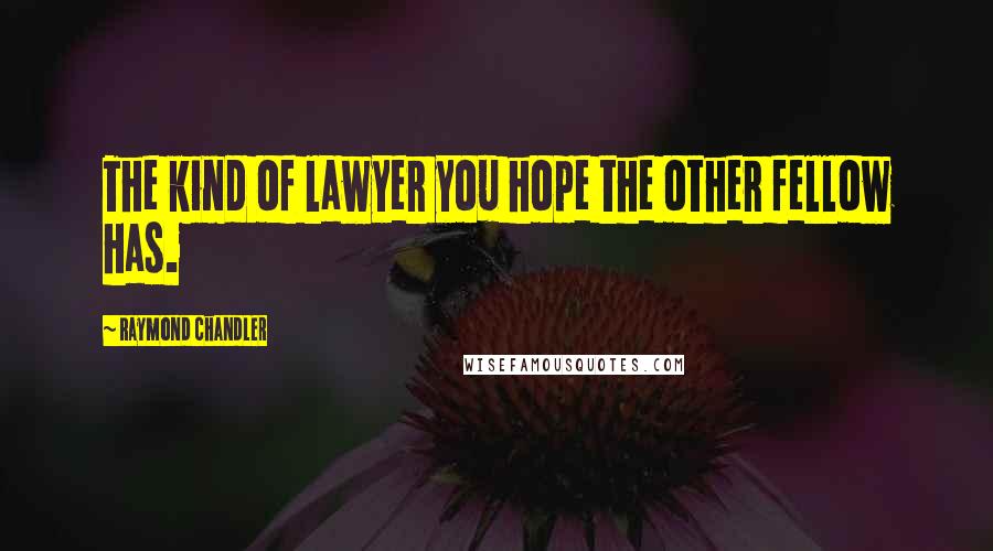 Raymond Chandler Quotes: The kind of lawyer you hope the other fellow has.