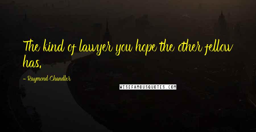 Raymond Chandler Quotes: The kind of lawyer you hope the other fellow has.