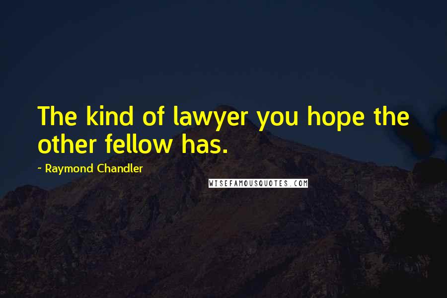 Raymond Chandler Quotes: The kind of lawyer you hope the other fellow has.