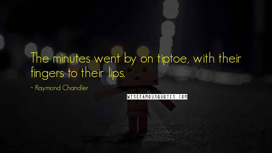 Raymond Chandler Quotes: The minutes went by on tiptoe, with their fingers to their lips.