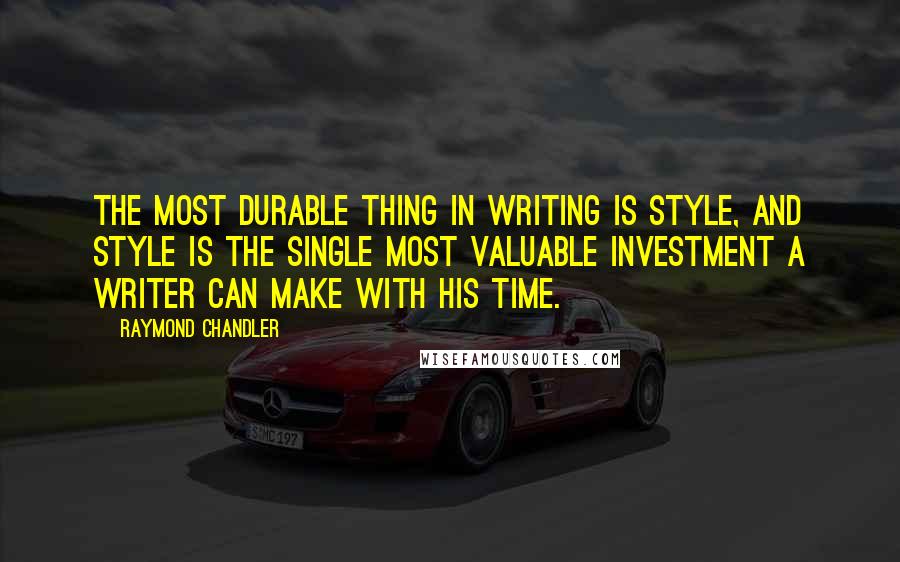 Raymond Chandler Quotes: The most durable thing in writing is style, and style is the single most valuable investment a writer can make with his time.