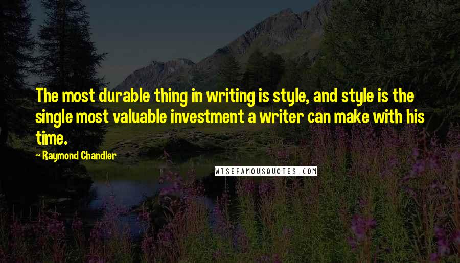 Raymond Chandler Quotes: The most durable thing in writing is style, and style is the single most valuable investment a writer can make with his time.