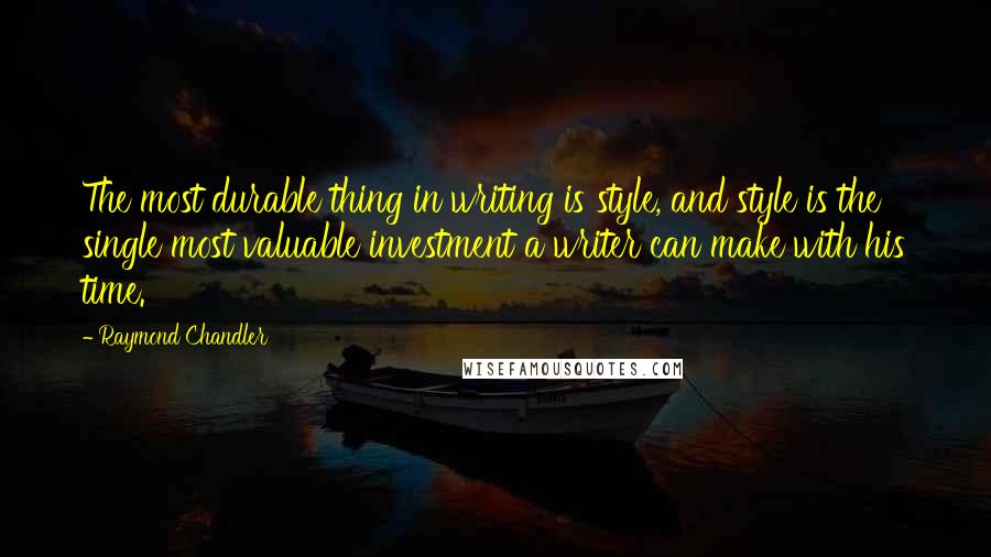 Raymond Chandler Quotes: The most durable thing in writing is style, and style is the single most valuable investment a writer can make with his time.
