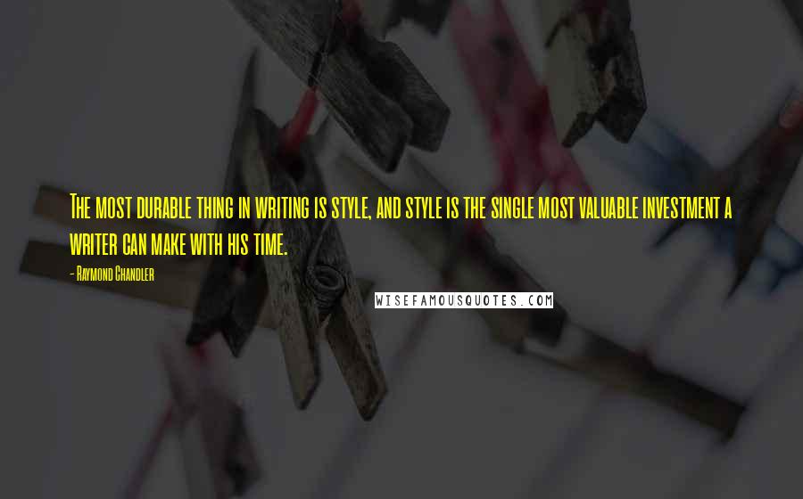 Raymond Chandler Quotes: The most durable thing in writing is style, and style is the single most valuable investment a writer can make with his time.