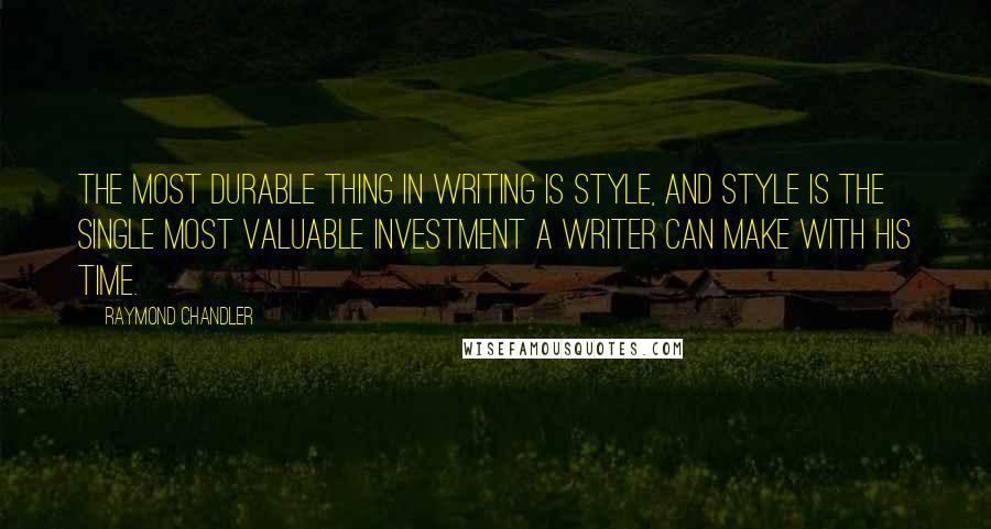 Raymond Chandler Quotes: The most durable thing in writing is style, and style is the single most valuable investment a writer can make with his time.