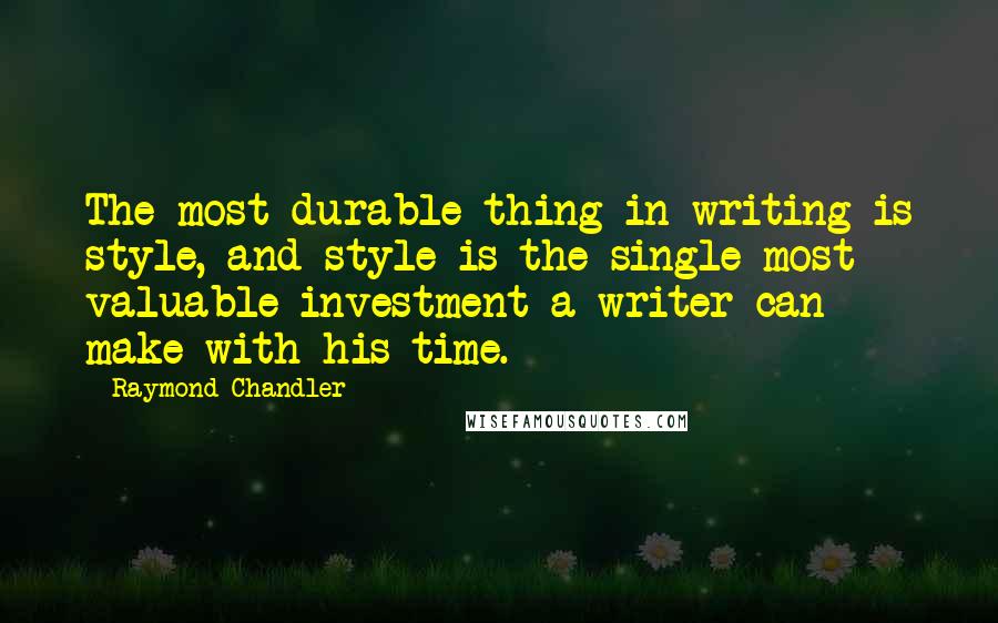 Raymond Chandler Quotes: The most durable thing in writing is style, and style is the single most valuable investment a writer can make with his time.