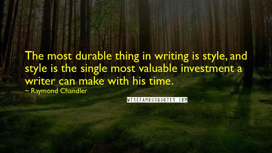 Raymond Chandler Quotes: The most durable thing in writing is style, and style is the single most valuable investment a writer can make with his time.