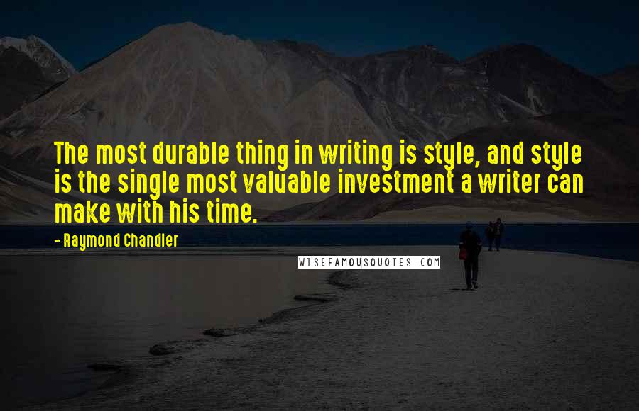 Raymond Chandler Quotes: The most durable thing in writing is style, and style is the single most valuable investment a writer can make with his time.