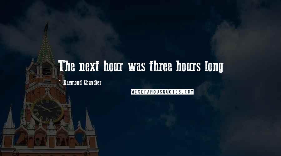 Raymond Chandler Quotes: The next hour was three hours long