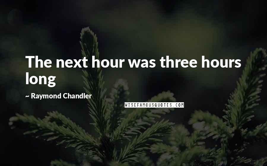 Raymond Chandler Quotes: The next hour was three hours long