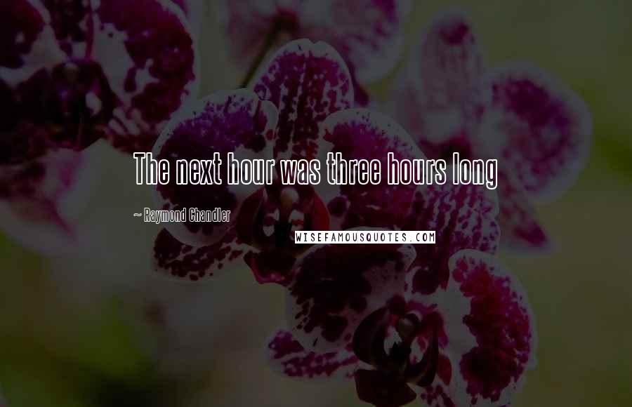 Raymond Chandler Quotes: The next hour was three hours long