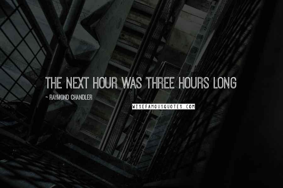 Raymond Chandler Quotes: The next hour was three hours long