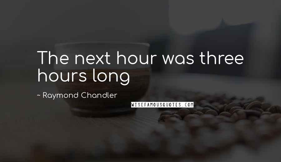 Raymond Chandler Quotes: The next hour was three hours long