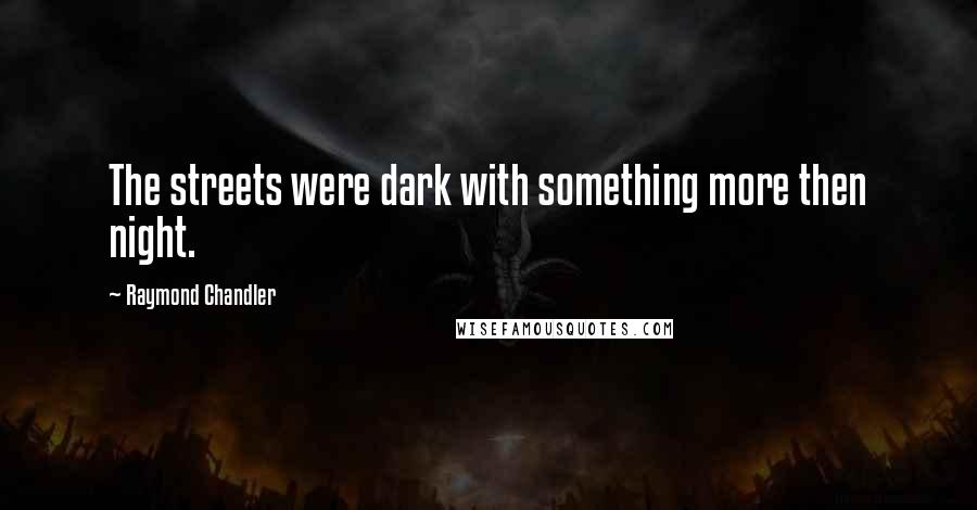 Raymond Chandler Quotes: The streets were dark with something more then night.