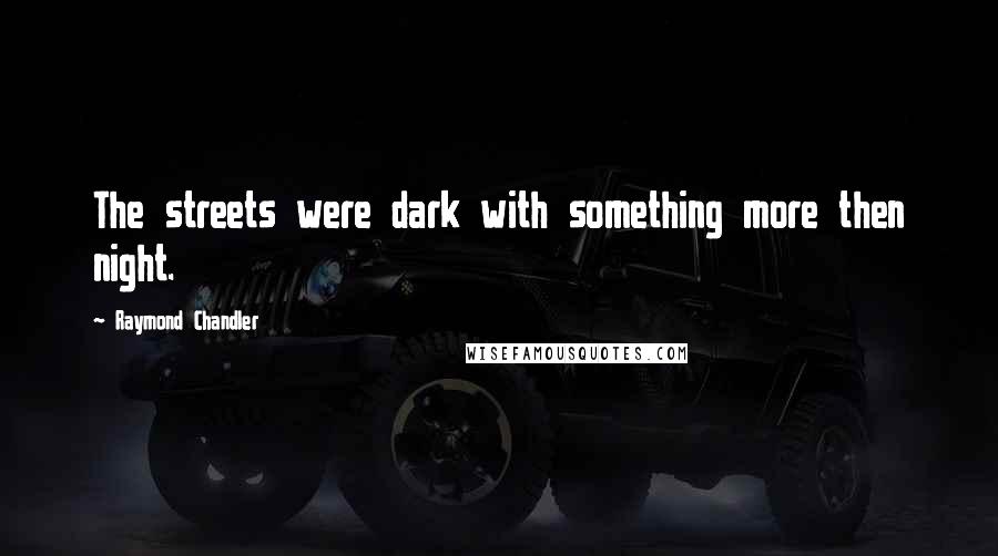 Raymond Chandler Quotes: The streets were dark with something more then night.