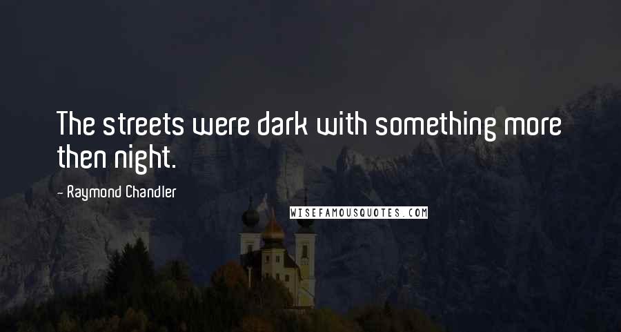 Raymond Chandler Quotes: The streets were dark with something more then night.