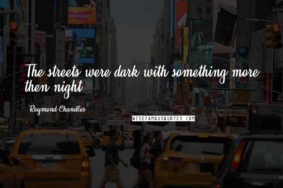 Raymond Chandler Quotes: The streets were dark with something more then night.