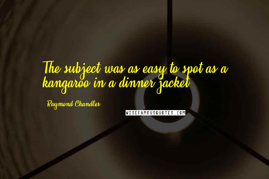 Raymond Chandler Quotes: The subject was as easy to spot as a kangaroo in a dinner jacket