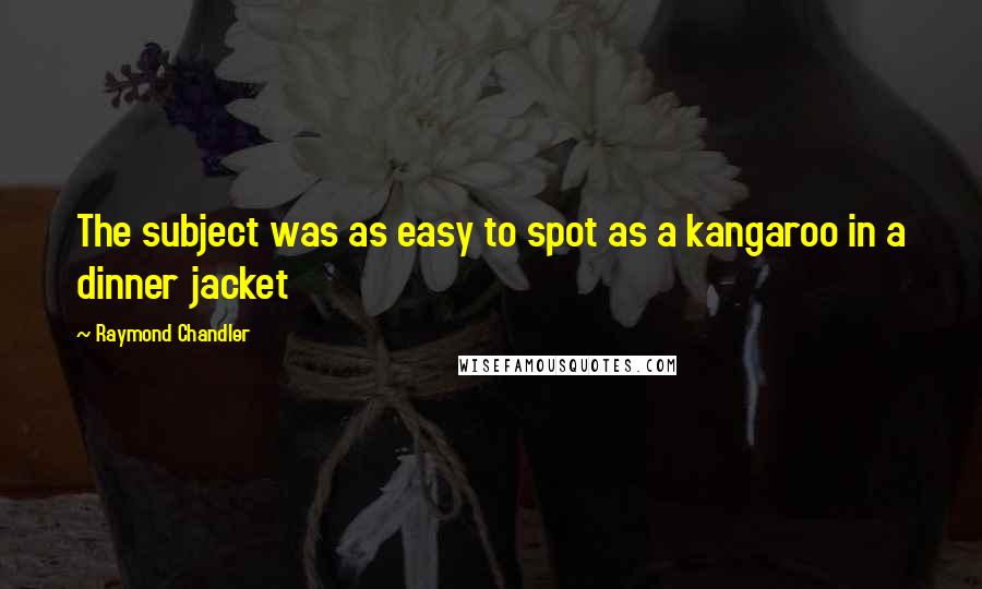 Raymond Chandler Quotes: The subject was as easy to spot as a kangaroo in a dinner jacket