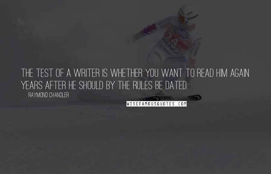 Raymond Chandler Quotes: The test of a writer is whether you want to read him again years after he should by the rules be dated.