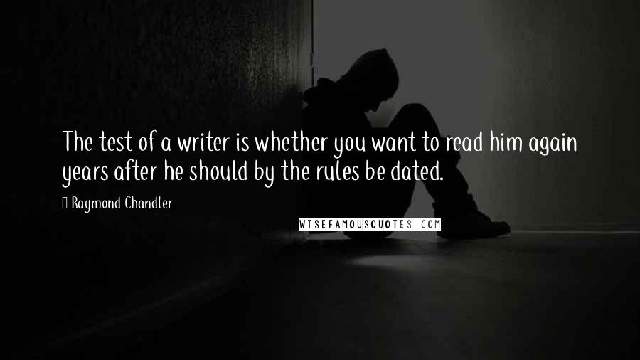 Raymond Chandler Quotes: The test of a writer is whether you want to read him again years after he should by the rules be dated.