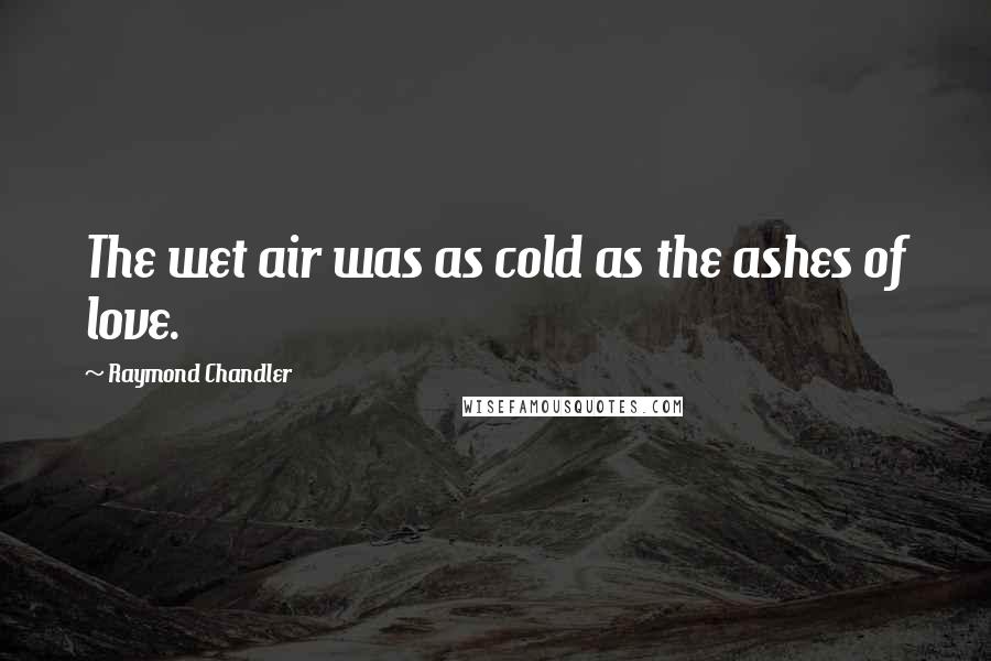 Raymond Chandler Quotes: The wet air was as cold as the ashes of love.